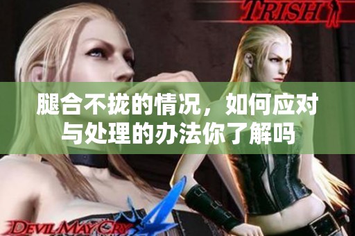 腿合不拢的情况，如何应对与处理的办法你了解吗