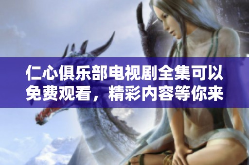 仁心俱乐部电视剧全集可以免费观看，精彩内容等你来看看