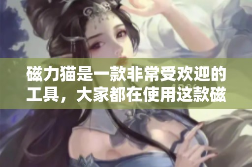 磁力猫是一款非常受欢迎的工具，大家都在使用这款磁力猫应用。