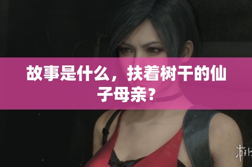 故事是什么，扶着树干的仙子母亲？