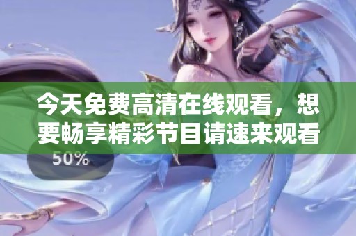 今天免费高清在线观看，想要畅享精彩节目请速来观看吧！