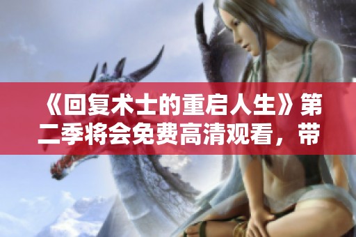 《回复术士的重启人生》第二季将会免费高清观看，带你体验不一样的精彩！