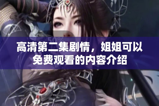 高清第二集剧情，姐姐可以免费观看的内容介绍