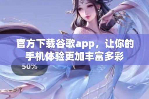 官方下载谷歌app，让你的手机体验更加丰富多彩