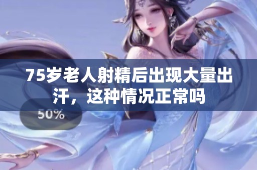 75岁老人射精后出现大量出汗，这种情况正常吗