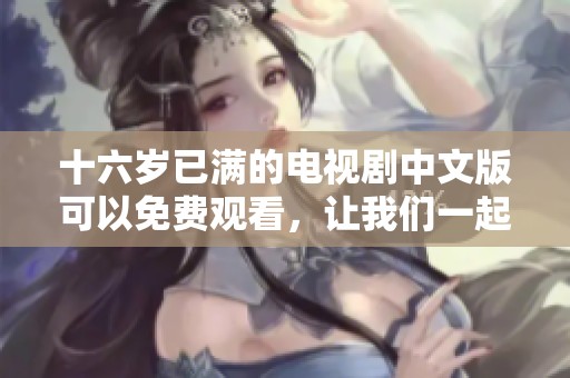 十六岁已满的电视剧中文版可以免费观看，让我们一起享受精彩剧情吧
