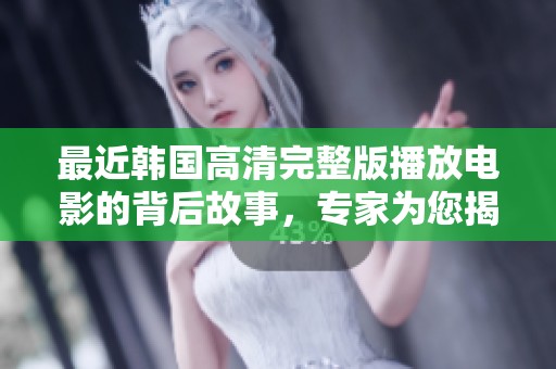 最近韩国高清完整版播放电影的背后故事，专家为您揭秘这个神秘现象