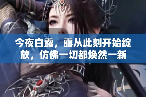 今夜白露，露从此刻开始绽放，仿佛一切都焕然一新
