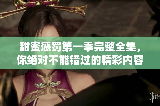 甜蜜惩罚第一季完整全集，你绝对不能错过的精彩内容