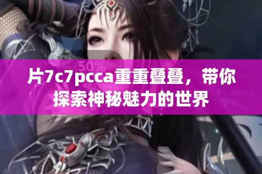 片7c7pcca重重叠叠，带你探索神秘魅力的世界