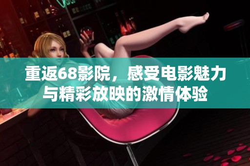 重返68影院，感受电影魅力与精彩放映的激情体验