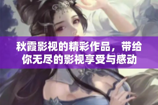 秋霞影视的精彩作品，带给你无尽的影视享受与感动
