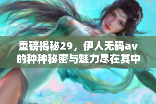 重磅揭秘29，伊人****的种种秘密与魅力尽在其中