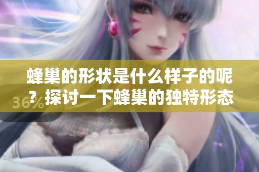 蜂巢的形状是什么样子的呢？探讨一下蜂巢的独特形态。