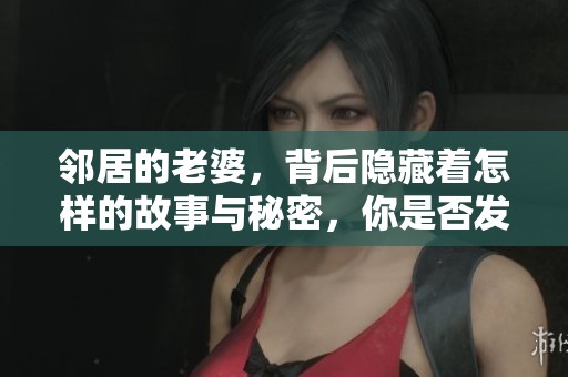 邻居的老婆，背后隐藏着怎样的故事与秘密，你是否发现了呢