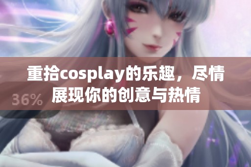 重拾cosplay的乐趣，尽情展现你的创意与热情
