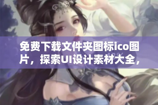 免费下载文件夹图标ico图片，探索UI设计素材大全，尽在千图网