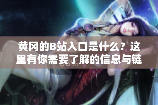 黄冈的B站入口是什么？这里有你需要了解的信息与链接！