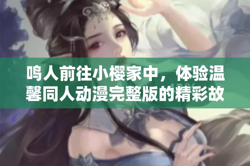 鸣人前往小樱家中，体验温馨同人动漫完整版的精彩故事