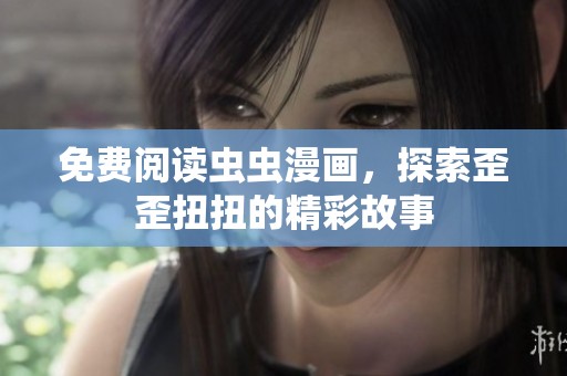 免费阅读虫虫漫画，探索歪歪扭扭的精彩故事