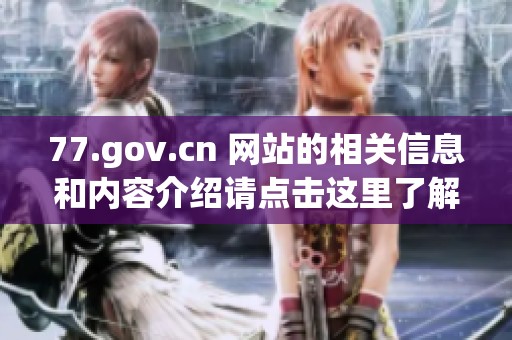 77.gov.cn 网站的相关信息和内容介绍请点击这里了解更多详情