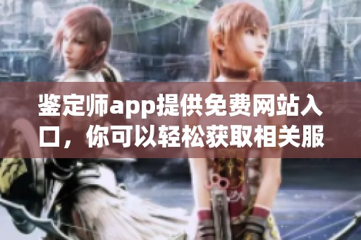 鉴定师app提供免费网站入口，你可以轻松获取相关服务和信息。