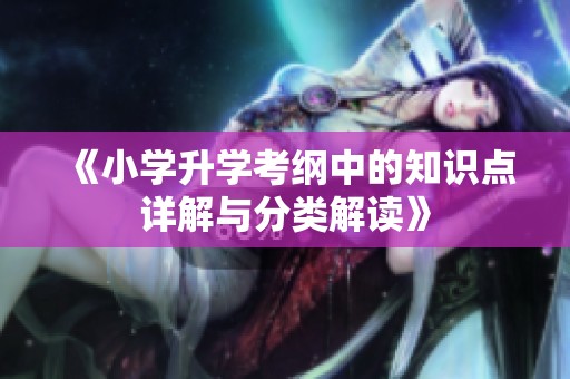 《小学升学考纲中的知识点详解与分类解读》