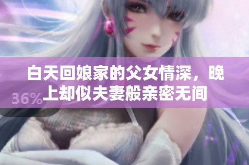 白天回娘家的父女情深，晚上却似夫妻般亲密无间