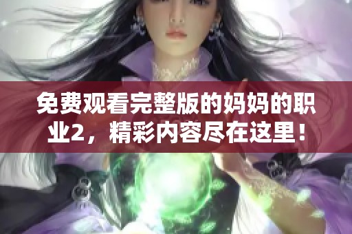 免费观看完整版的妈妈的职业2，精彩内容尽在这里！