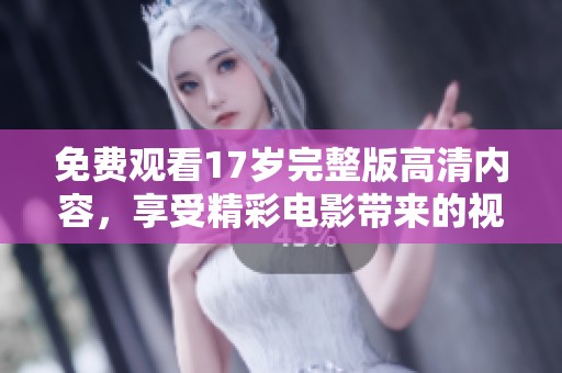 免费观看17岁完整版高清内容，享受精彩电影带来的视听盛宴