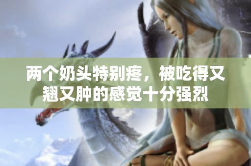 两个奶头特别疼，被吃得又翘又肿的感觉十分强烈