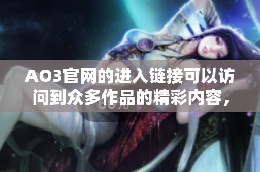AO3官网的进入链接可以访问到众多作品的精彩内容，快来体验吧