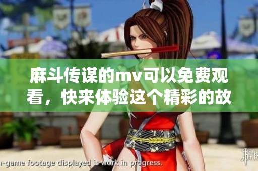 麻斗传谋的mv可以免费观看，快来体验这个精彩的故事吧