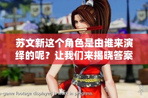 苏文新这个角色是由谁来演绎的呢？让我们来揭晓答案。