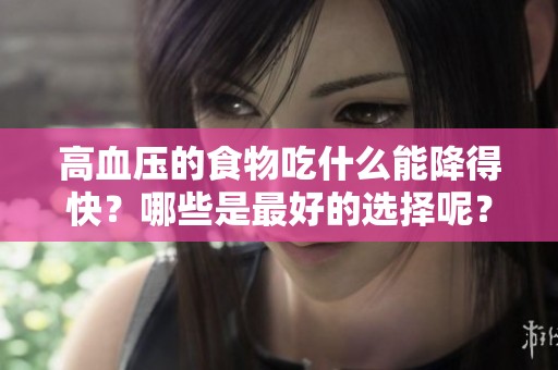 高血压的食物吃什么能降得快？哪些是最好的选择呢？