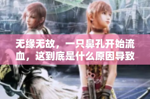 无缘无故，一只鼻孔开始流血，这到底是什么原因导致的呢