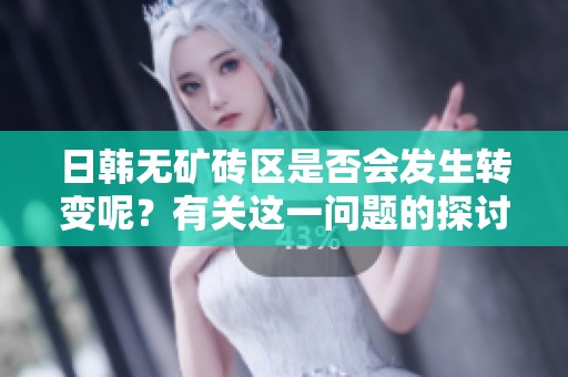 日韩无矿砖区是否会发生转变呢？有关这一问题的探讨亟需展开。