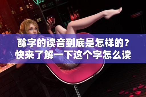 酴字的读音到底是怎样的？快来了解一下这个字怎么读吧！