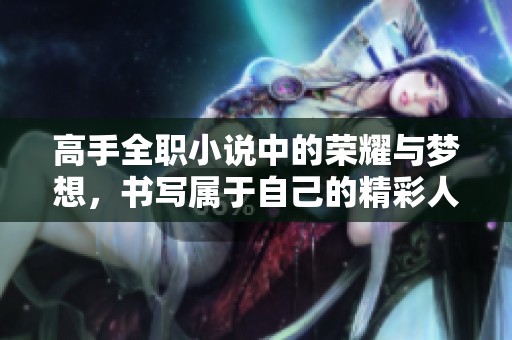 高手全职小说中的荣耀与梦想，书写属于自己的精彩人生