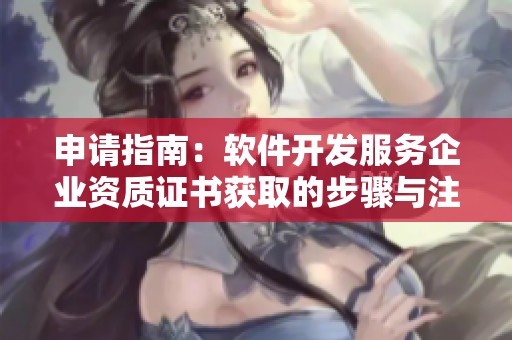 申请指南：软件开发服务企业资质证书获取的步骤与注意事项