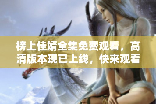 榜上佳婿全集免费观看，高清版本现已上线，快来观看吧
