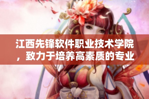 江西先锋软件职业技术学院，致力于培养高素质的专业技术人才。