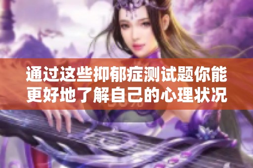 通过这些抑郁症测试题你能更好地了解自己的心理状况吗