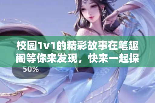 校园1v1的精彩故事在笔趣阁等你来发现，快来一起探索吧！