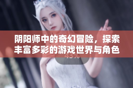 阴阳师中的奇幻冒险，探索丰富多彩的游戏世界与角色。