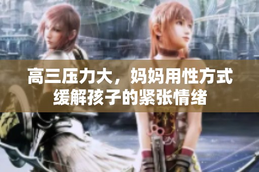 高三压力大，妈妈用性方式缓解孩子的紧张情绪