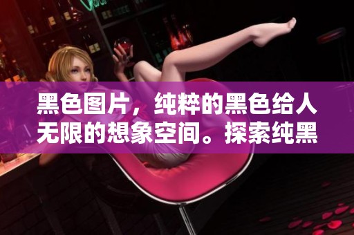 黑色图片，纯粹的黑色给人无限的想象空间。探索纯黑图片所传达的深邃意义。