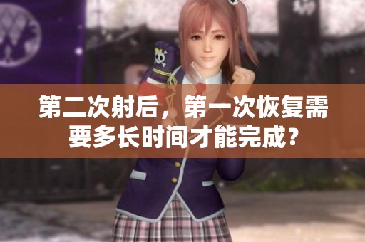 第二次射后，第一次恢复需要多长时间才能完成？