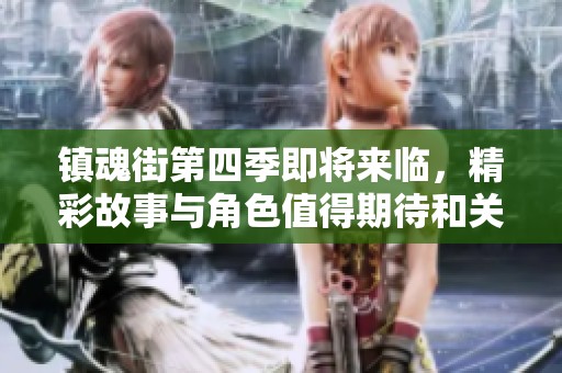 镇魂街第四季即将来临，精彩故事与角色值得期待和关注
