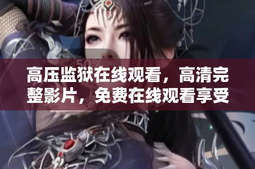 高压监狱在线观看，高清完整影片，免费在线观看享受极致体验